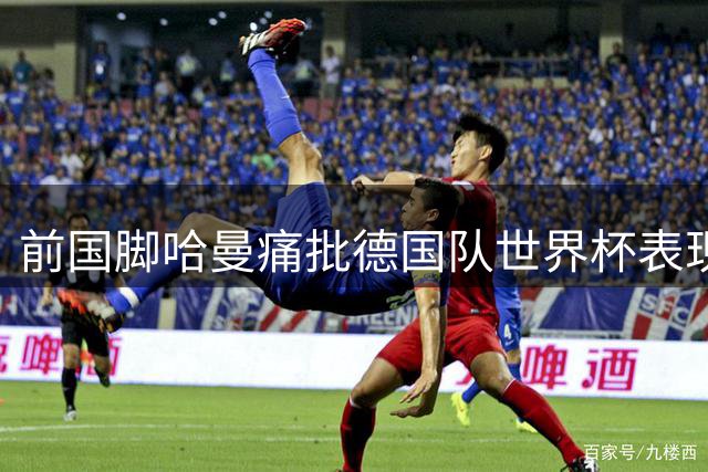 前国脚哈曼痛批德国队世界杯表现 直言克洛普需重建球队精神
