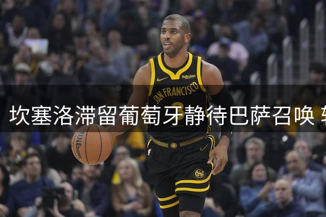 坎塞洛滞留葡萄牙静待巴萨召唤 转会谈判进入最后冲刺阶段