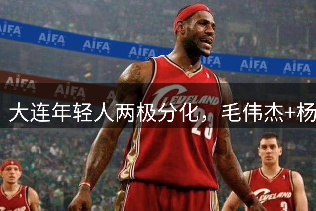 大连年轻人两极分化，毛伟杰+杨铭锐立足，肖力荣缺少态度，别浪费机会