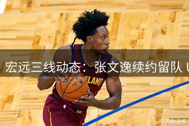 宏远三线动态：张文逸续约留队 U15青年军失利 崔永熙伤情更新