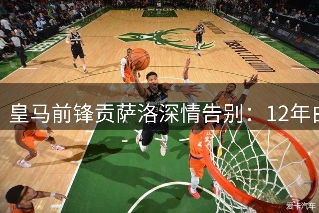 皇马前锋贡萨洛深情告别：12年白衣生涯画上句点，感恩永远的马德里岁月