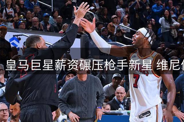 皇马巨星薪资碾压枪手新星 维尼修斯周薪达萨卡两倍
