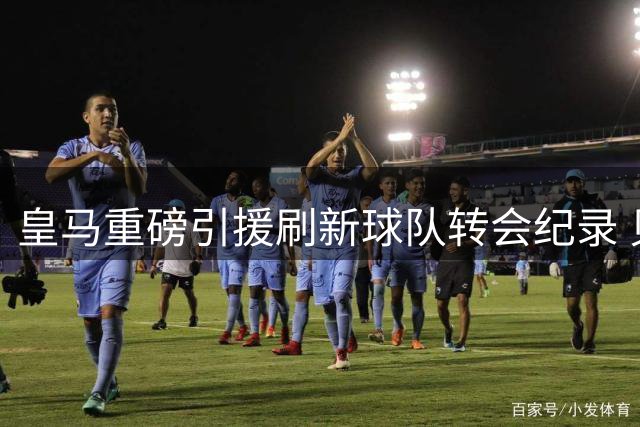 皇马重磅引援刷新球队转会纪录 贝林厄姆领跑亿元俱乐部
