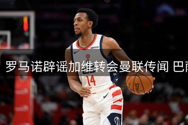 罗马诺辟谣加维转会曼联传闻 巴萨中场核心无意离队