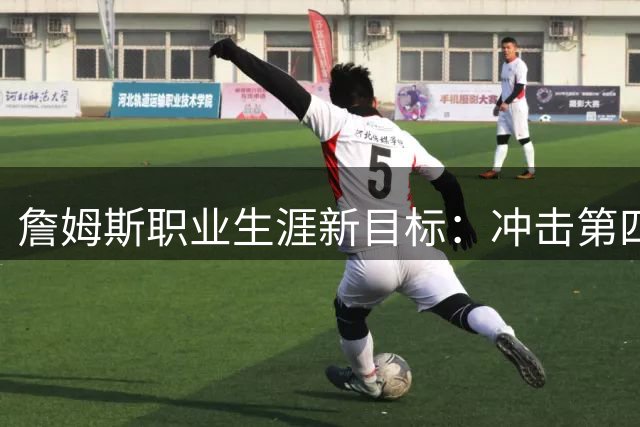 詹姆斯职业生涯新目标：冲击第四支球队夺冠壮举