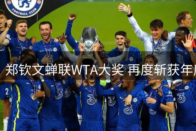 郑钦文蝉联WTA大奖 再度斩获年度最佳进步球员