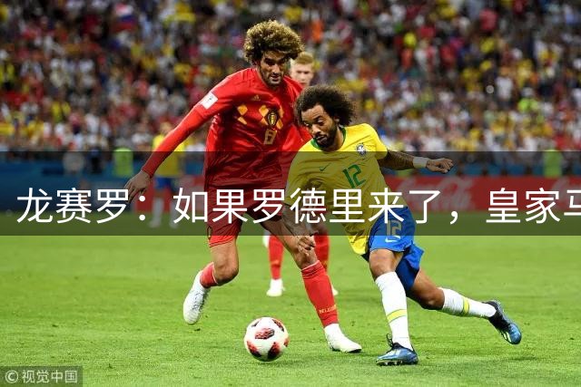 龙赛罗：如果罗德里来了，皇家马德里就能赢下一切