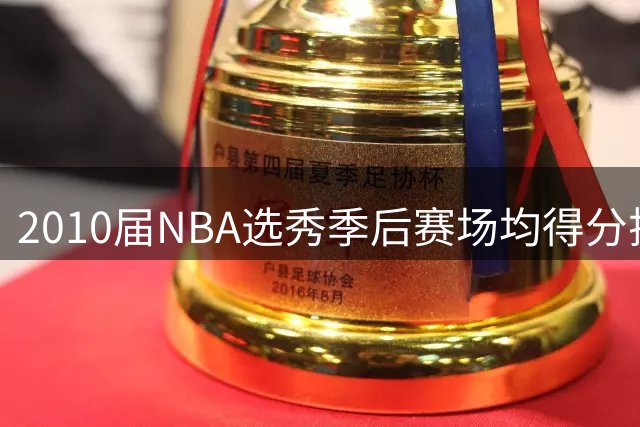 2010届NBA选秀季后赛场均得分排名：沃尔领衔乔治紧随其后